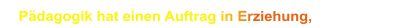 Pädagogik hat einen Auftrag in Erziehung,