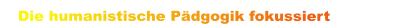 Die humanistische Pädgogik fokussiert