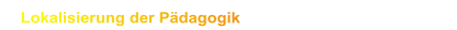 Lokalisierung der Pädagogik