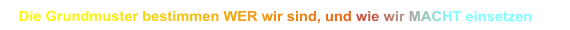 Die Grundmuster bestimmen WER wir sind, und wie wir MACHT einsetzen