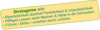 Stratageme wie:          • Allparteilichkeit überholt Parteilichkeit & Unparteilichkeit • Pfiffiges Lassen weist Machen & Härte in die Schranken • Führen / bilden / erziehen durch zuhören