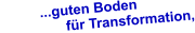 ...guten Boden       für Transformation,