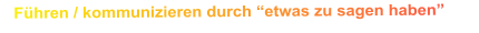 Führen / kommunizieren durch “etwas zu sagen haben”