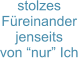stolzes Füreinander jenseits  von “nur” Ich