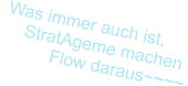 Was immer auch ist,      StratAgeme machen            Flow daraus~~~~
