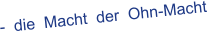 -  die  Macht  der  Ohn-Macht