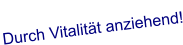 :-) Durch Vitalität anziehend!