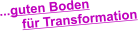 ...guten Boden       für Transformation