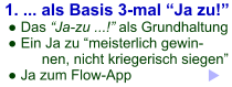 1. ... als Basis 3-mal “Ja zu!”   ● Das “Ja-zu ...!” als Grundhaltung   ● Ein Ja zu “meisterlich gewin- nen, nicht kriegerisch siegen”   ● Ja zum Flow-App