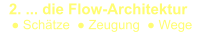 2. ... die Flow-Architektur     ● Schätze  ● Zeugung  ● Wege