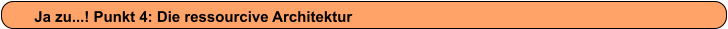 Ja zu...! Punkt 4: Die ressourcive Architektur