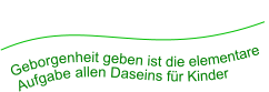 Geborgenheit geben ist die elementare Aufgabe allen Daseins für Kinder