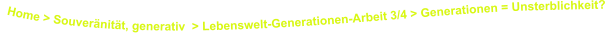 Home > Souveränität, generativ  > Lebenswelt-Generationen-Arbeit 3/4 > Generationen = Unsterblichkeit?