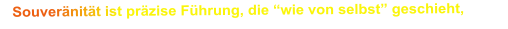 Souveränität ist präzise Führung, die “wie von selbst” geschieht,